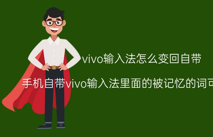 vivo输入法怎么变回自带 手机自带vivo输入法里面的被记忆的词可以清除吗？